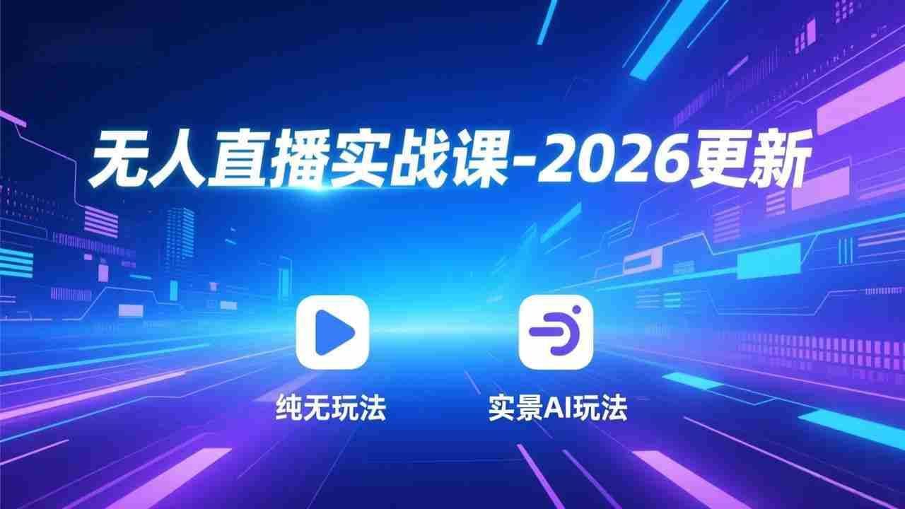 无人直播实战课2024-2026更新：纯无玩法、实景AI、真人玩法、绿幕玩法、真转无玩法、麒麟臂摇手等 - 创创网