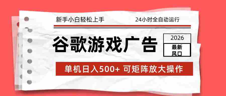 2026最新谷歌游戏广告 单机日入500+ 24小时全自动运行，新手小白轻松玩转 - 创创网
