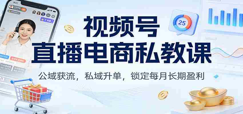 视频号直播电商私教课：公域获流，私域升单，锁定每月长期盈利 - 创创网
